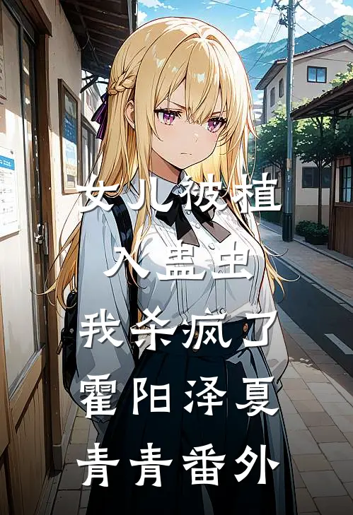 女儿被植入蛊虫，我杀疯了霍阳泽夏青青番外