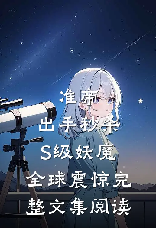 准帝：出手秒杀S级妖魔，全球震惊完整文集阅读