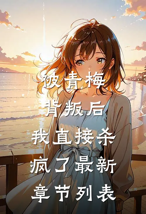 被青梅背叛后，我直接杀疯了最新章节列表