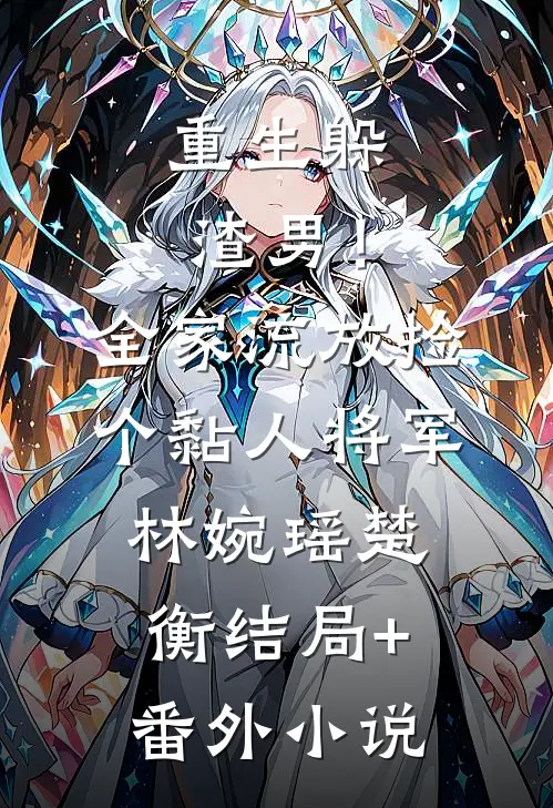 重生躲渣男！全家流放捡个黏人将军林婉瑶楚衡结局+番外小说