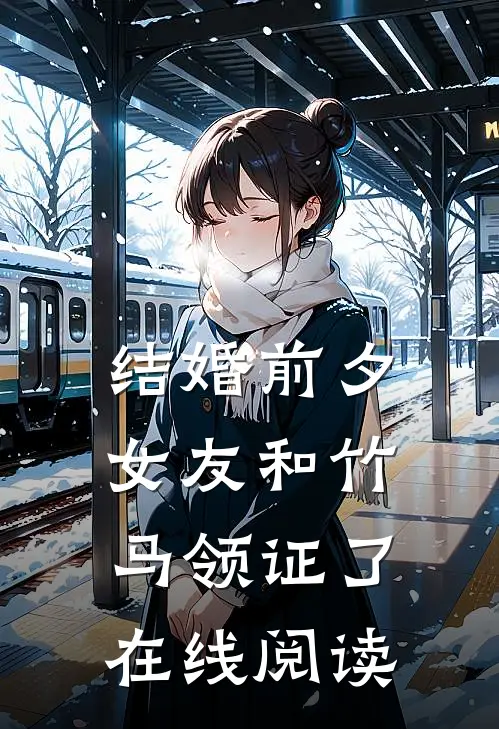 结婚前夕，女友和竹马领证了在线阅读