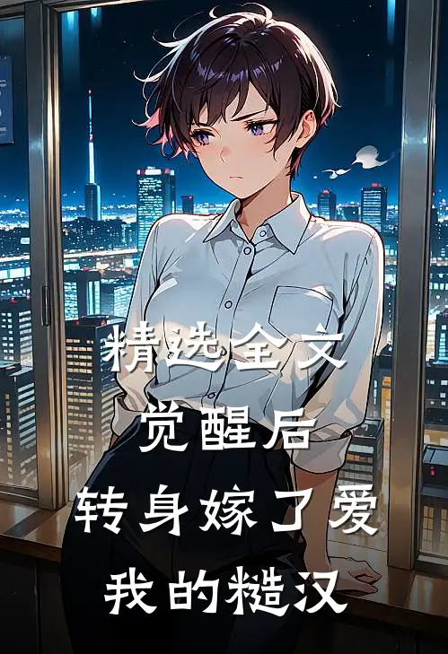 精选全文觉醒后，转身嫁了爱我的糙汉