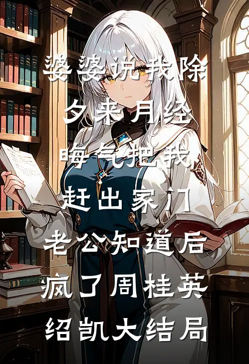 婆婆说我除夕来月经晦气把我赶出家门，老公知道后疯了周桂英绍凯大结局