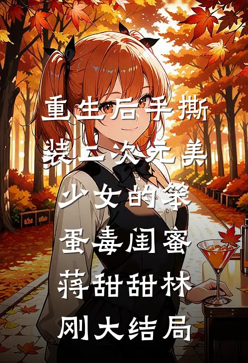 重生后手撕装二次元美少女的笨蛋毒闺蜜蒋甜甜林刚大结局