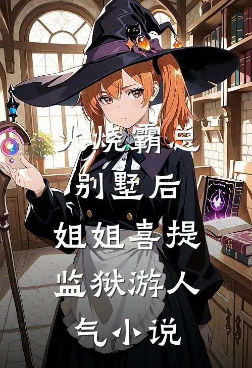 火烧霸总别墅后，姐姐喜提监狱游人气小说