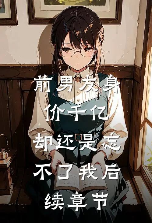 前男友身价千亿，却还是忘不了我后续章节