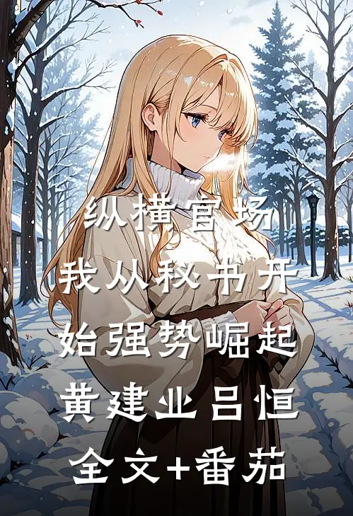 纵横官场：我从秘书开始强势崛起黄建业吕恒全文+番茄