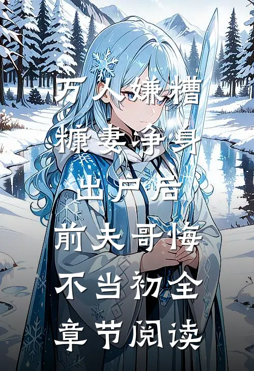 万人嫌糟糠妻净身出户后，前夫哥悔不当初全章节阅读
