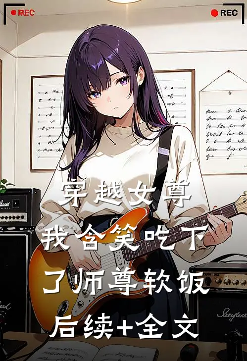 穿越女尊，我含笑吃下了师尊软饭后续+全文
