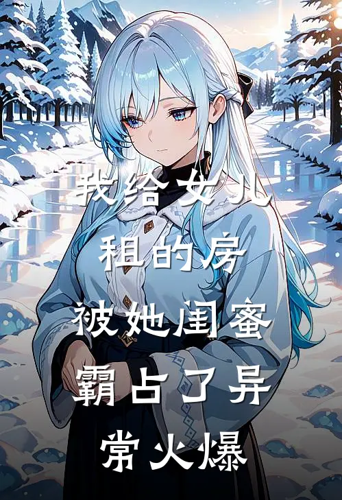 我给女儿租的房，被她闺蜜霸占了异常火爆