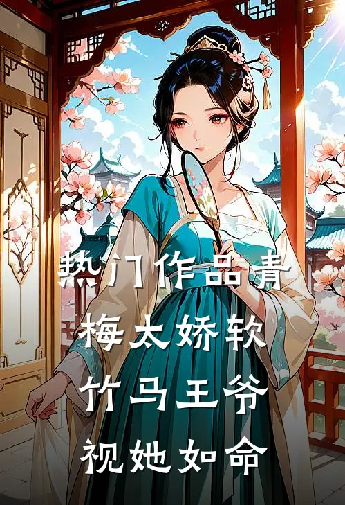 热门作品青梅太娇软，竹马王爷视她如命