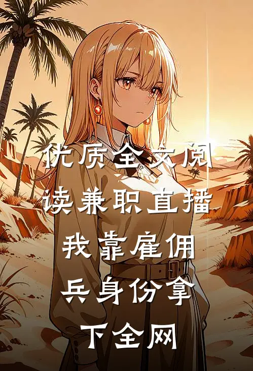 优质全文阅读兼职直播：我靠雇佣兵身份拿下全网