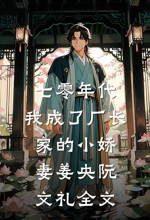 七零年代：我成了厂长家的小娇妻姜央阮文礼全文