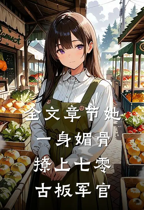 全文章节她一身媚骨，撩上七零古板军官
