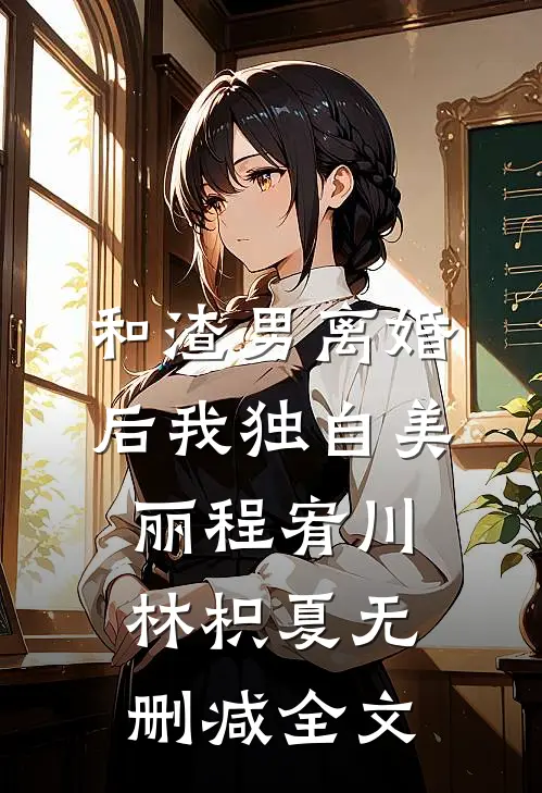 和渣男离婚后我独自美丽程宥川林枳夏无删减全文