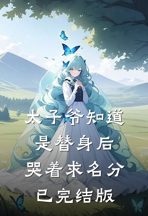太子爷知道是替身后，哭着求名分已完结版