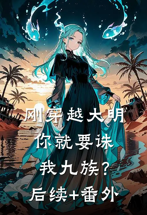 刚穿越大明，你就要诛我九族？后续+番外