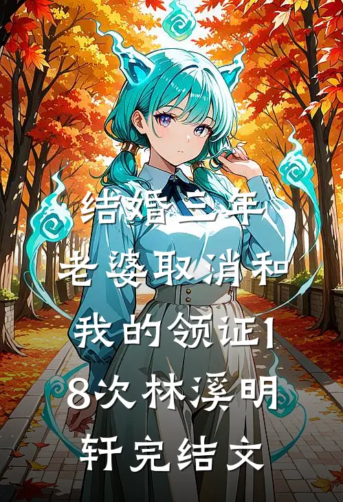 结婚三年，老婆取消和我的领证18次林溪明轩完结文