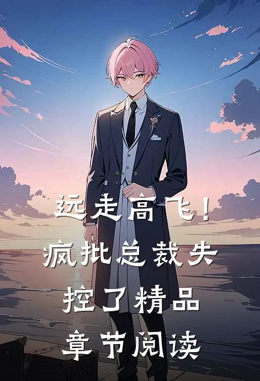 远走高飞！疯批总裁失控了精品章节阅读