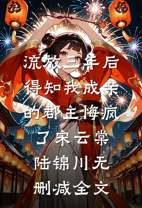 流放三年后，得知我成亲的郡主悔疯了宋云棠陆锦川无删减全文