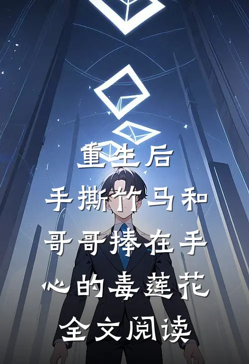 重生后，手撕竹马和哥哥捧在手心的毒莲花全文阅读