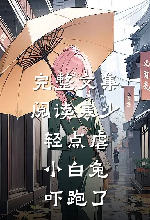 完整文集阅读寒少轻点虐，小白兔吓跑了