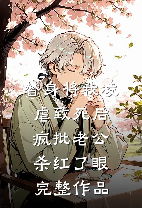 替身将我凌虐致死后，疯批老公杀红了眼完整作品