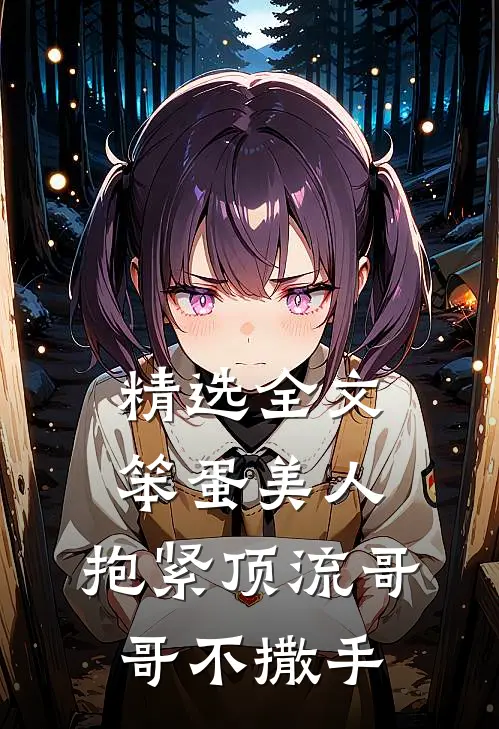 精选全文笨蛋美人：抱紧顶流哥哥不撒手