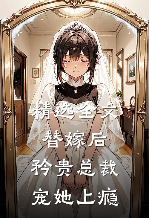 精选全文替嫁后,矜贵总裁宠她上瘾