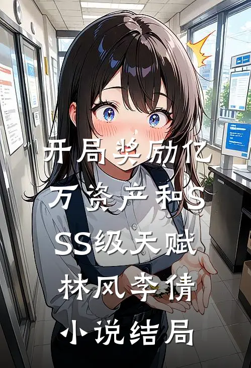 开局奖励亿万资产和SSS级天赋林风李倩小说结局