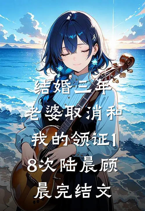 结婚三年，老婆取消和我的领证18次陆晨顾晨完结文