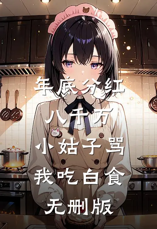 年底分红八千万，小姑子骂我吃白食无删版