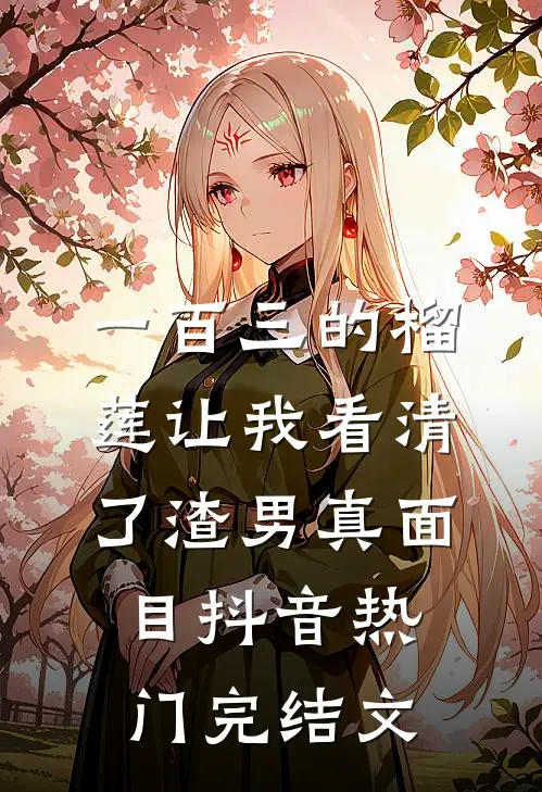 一百三的榴莲让我看清了渣男真面目抖音热门完结文