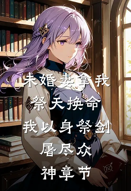 未婚妻拿我祭天换命，我以身祭剑，屠尽众神章节