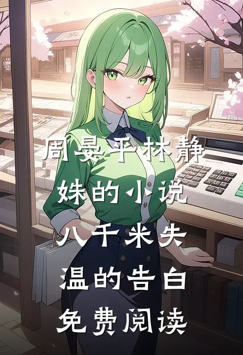 周晏平林静姝的小说八千米失温的告白免费阅读