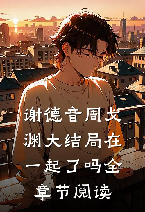谢德音周戈渊大结局在一起了吗全章节阅读