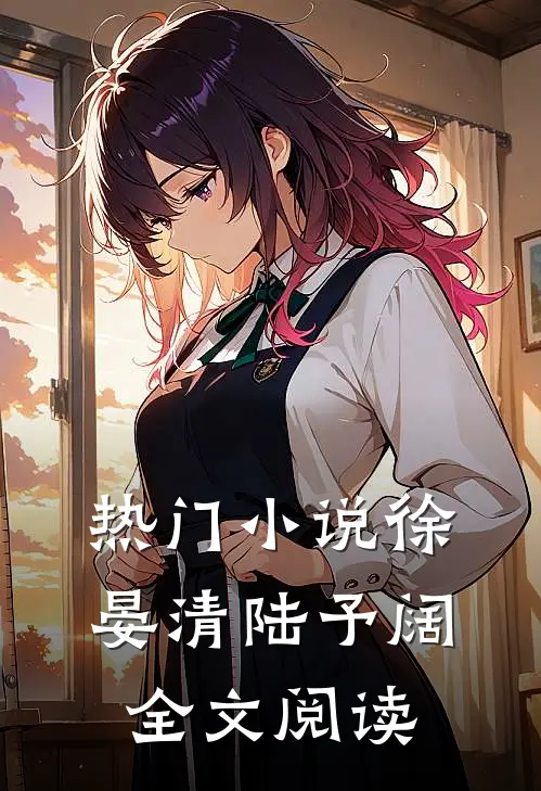 热门徐晏清陆予阔全文阅读