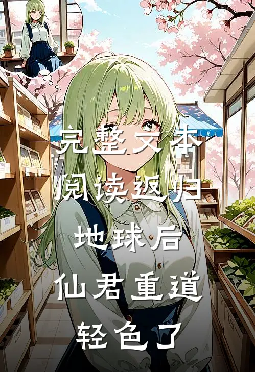 完整文本阅读返归地球后，仙君重道轻色了
