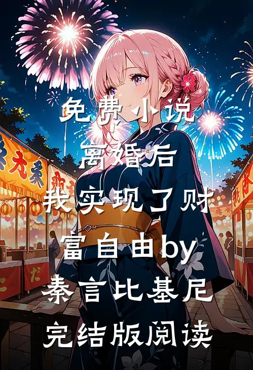 免费小说离婚后，我实现了财富自由by秦言比基尼完结版阅读