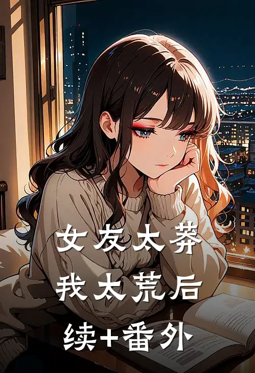 女友太莽我太荒后续+番外