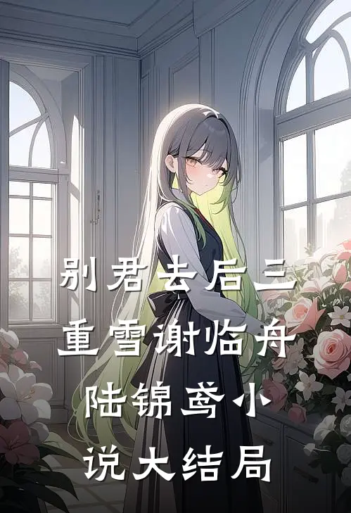 别君去后三重雪谢临舟陆锦鸢小说大结局
