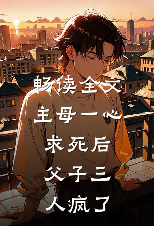 畅读全文主母一心求死后,父子三人疯了的