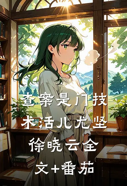 查案是门技术活儿尤坚徐晓云全文+番茄