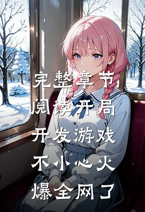 完整章节阅读开局开发游戏，不小心火爆全网了