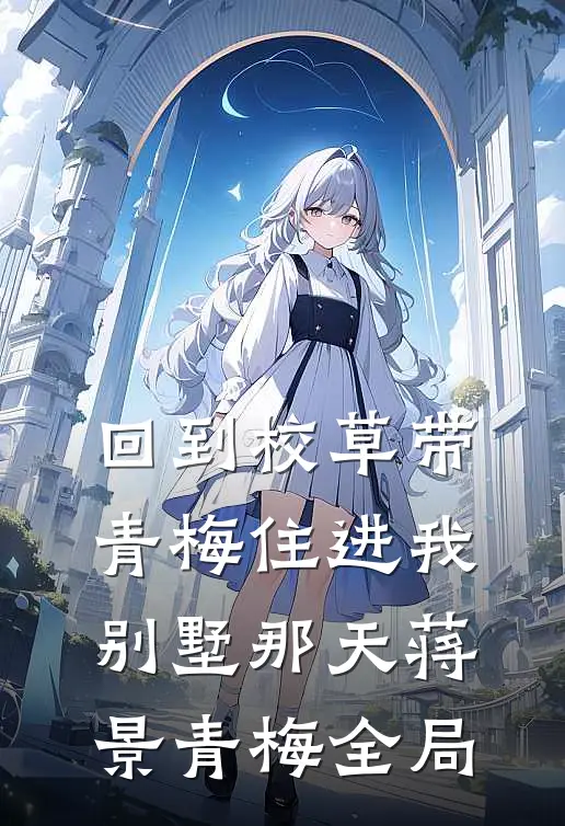 回到校草带青梅住进我别墅那天蒋景青梅全局
