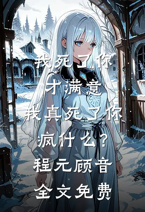 我死了你才满意，我真死了你疯什么？程元顾音全文免费