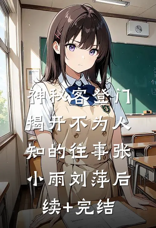 神秘客登门，揭开不为人知的往事张小雨刘萍后续+完结