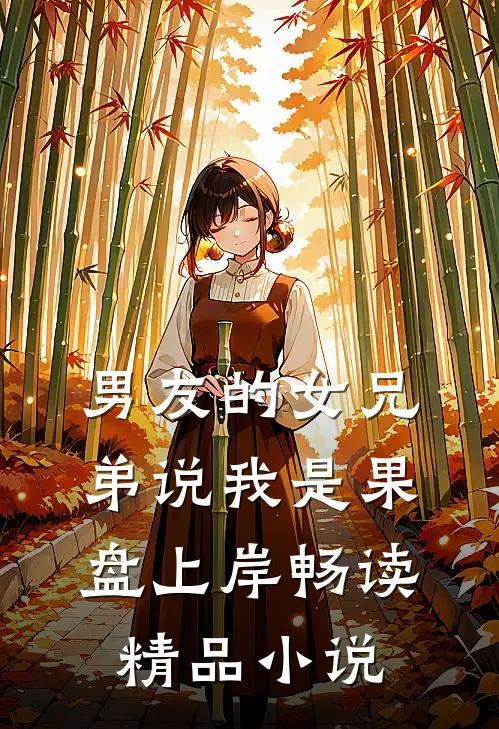 男友的女兄弟说我是果盘上岸畅读精品小说