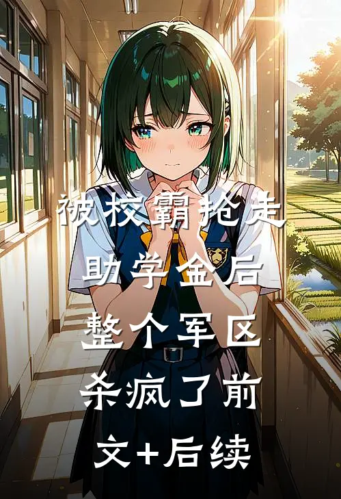 被校霸抢走助学金后，整个军区杀疯了前文+后续