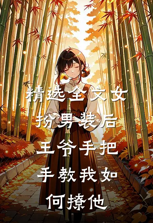 精选全文女扮男装后，王爷手把手教我如何撩他